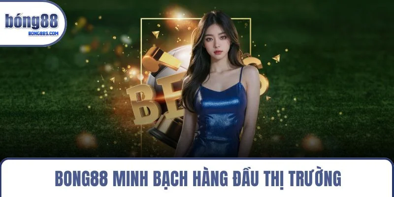 BONG88 minh bạch hàng đầu thị trường