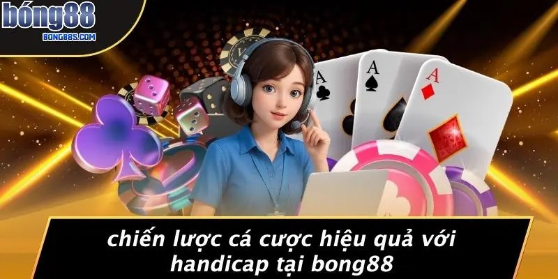 Chiến Lược Cá Cược Hiệu Quả Với Handicap Tại BONG88