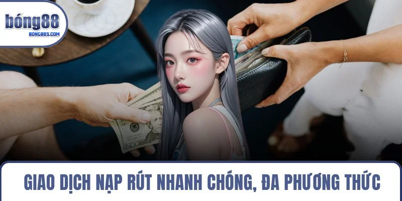 Giao dịch nạp rút nhanh chóng, đa phương thức