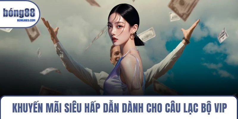 Khuyến mãi siêu hấp dẫn dành cho câu lạc bộ VIP