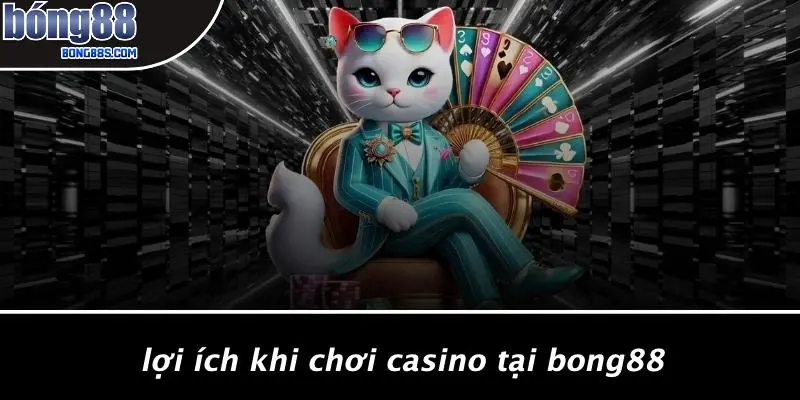Lợi Ích Khi Chơi Casino Tại BONG88