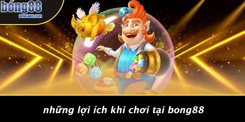Những Lợi Ích Khi Chơi Tại BONG88