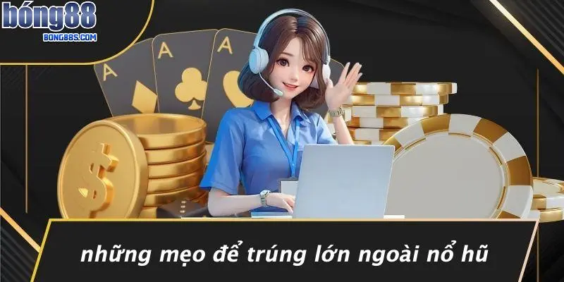 Những Mẹo Để Trúng Lớn Ngoài Nổ Hũ