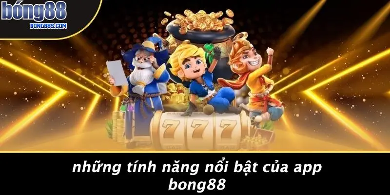 Những Tính Năng Nổi Bật Của App BONG88