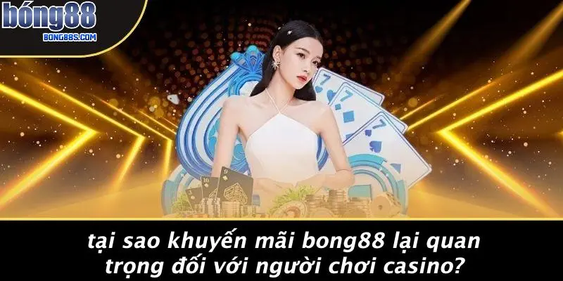 Tại Sao Khuyến Mãi BONG88 Lại Quan Trọng Đối Với Người Chơi Casino?