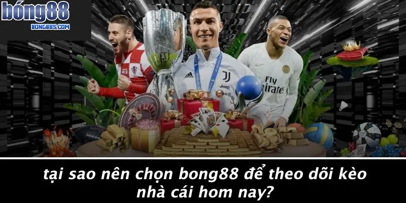 Tại Sao Nên Chọn BONG88 Để Theo Dõi Kèo Nhà Cái Hom Nay?